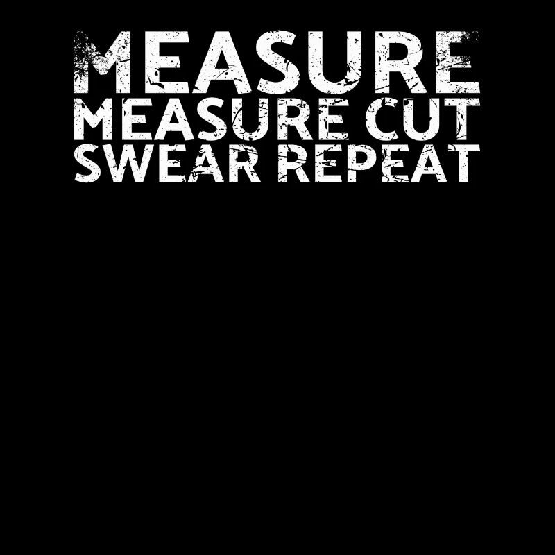 Measure Measure Cut Swear Repeat For Carpenters