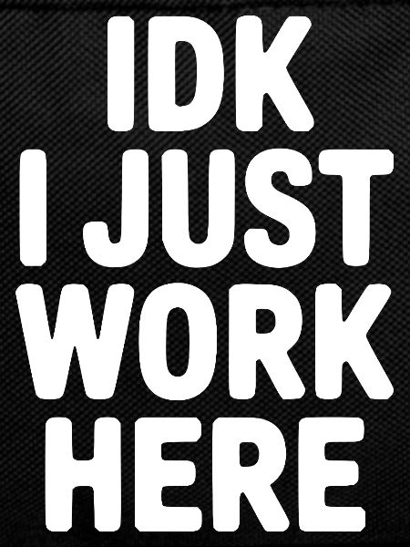 IDK I Just Work Here