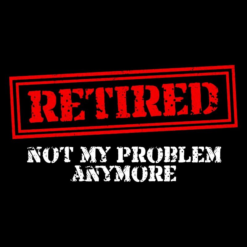 Retired Not My Problem Anymore Retirement Pensione