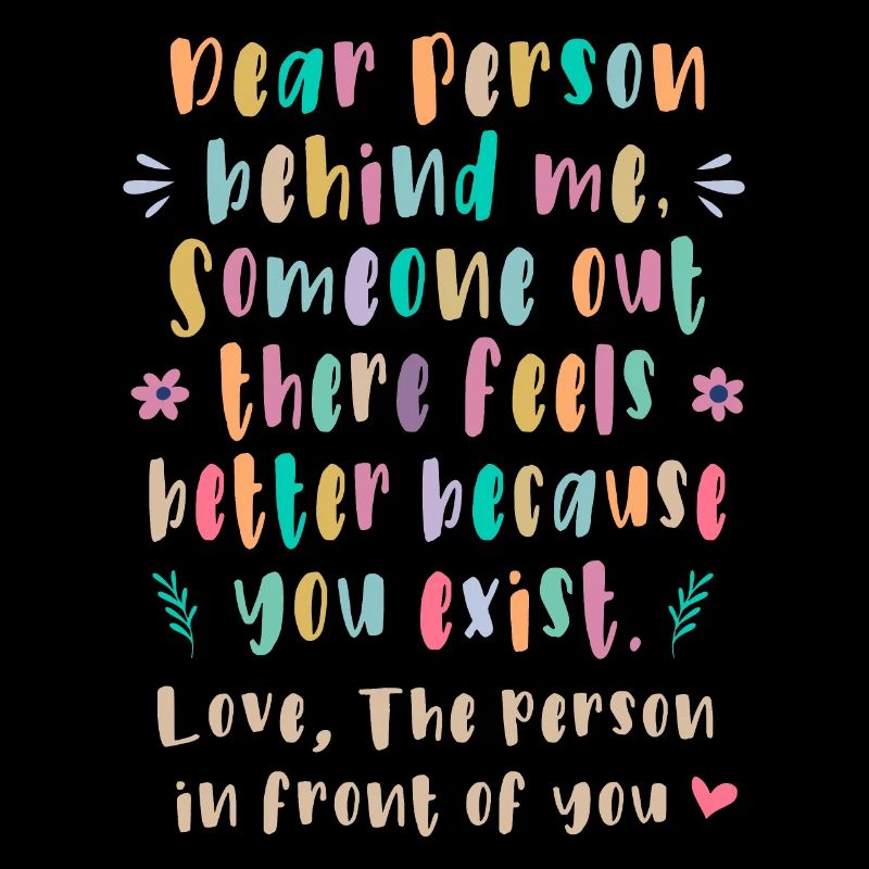 Dear person behind me, Someone out there feels