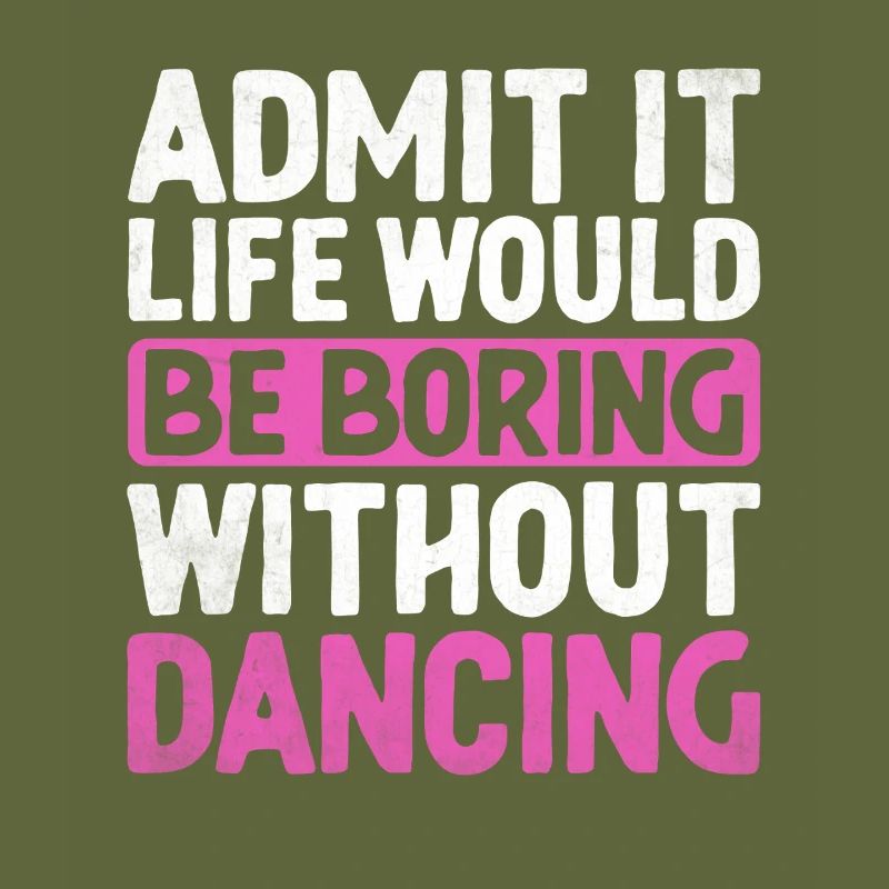 Admit It Life Would Be Boring Without Dancing For