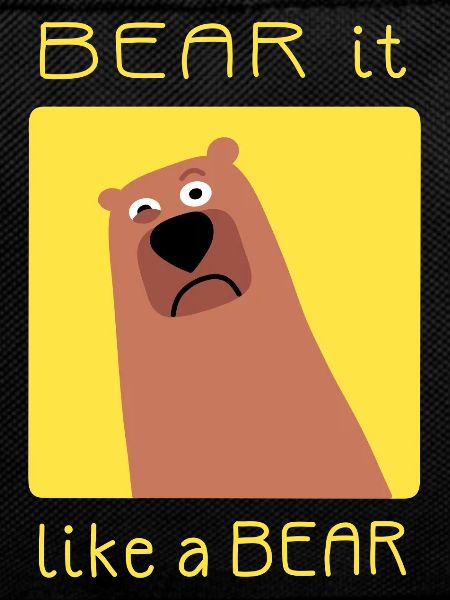 BEAR it like a BEAR
