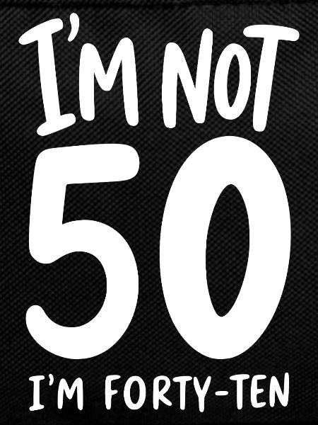 I'm not 50 I'm Forty-Ten