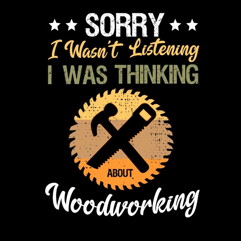 Sorry I Didn't Listen Thinking About Woodwork