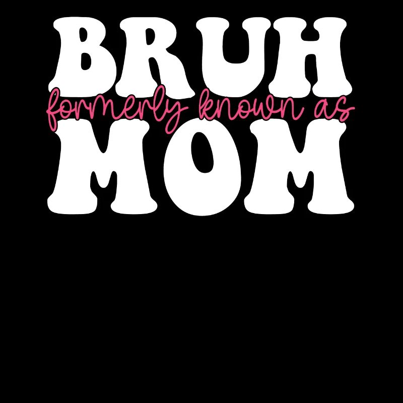 Bruh Formerly Known As Mom