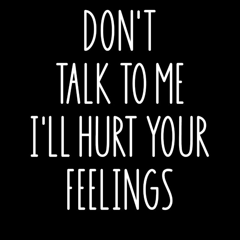 Don't Talk To Me I'll Hurt Your Feelings