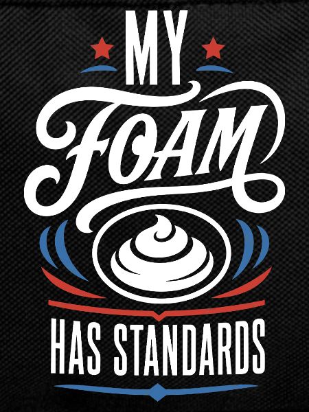 My Foam Has Standards – Schaum Spruch