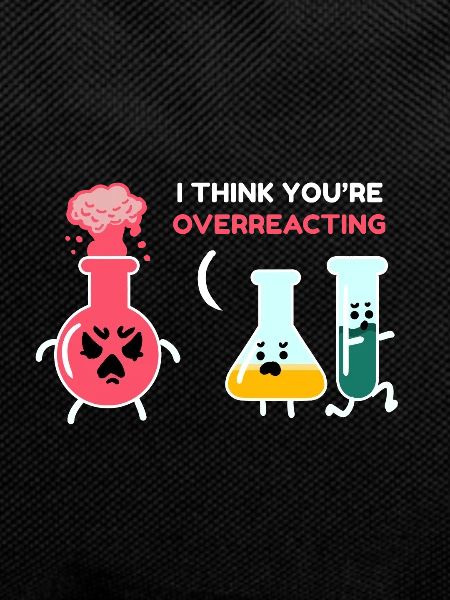 I think you're overreacting chemist
