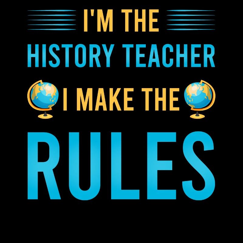 I'm the History Teacher I make the rules