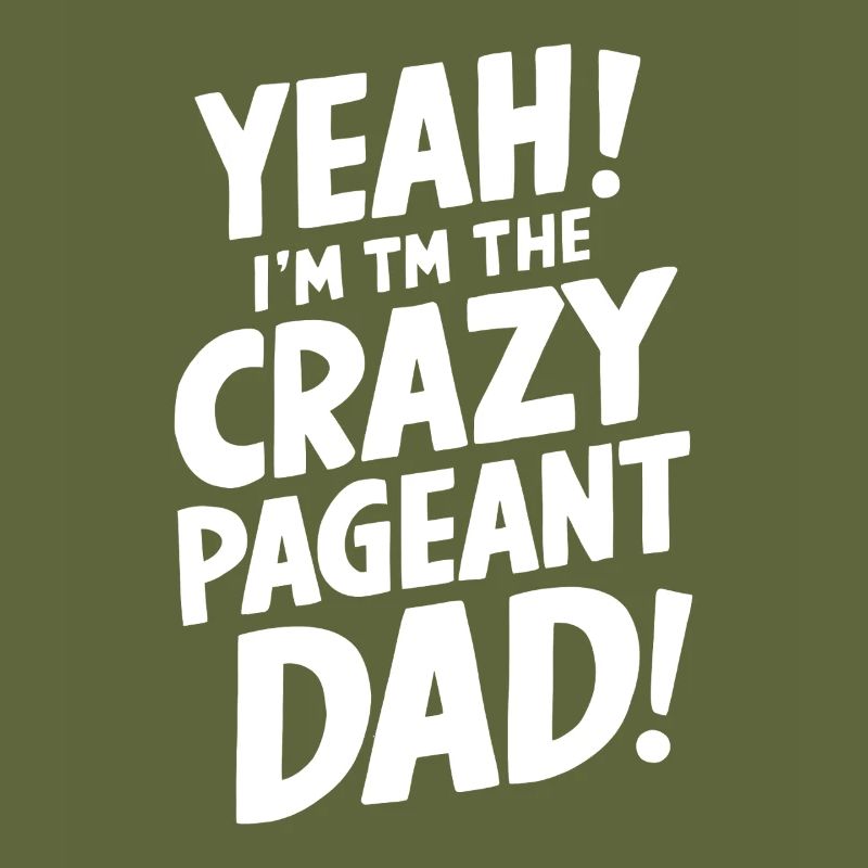 Yeah I'm The Crazy Pageant Dad Appreciation