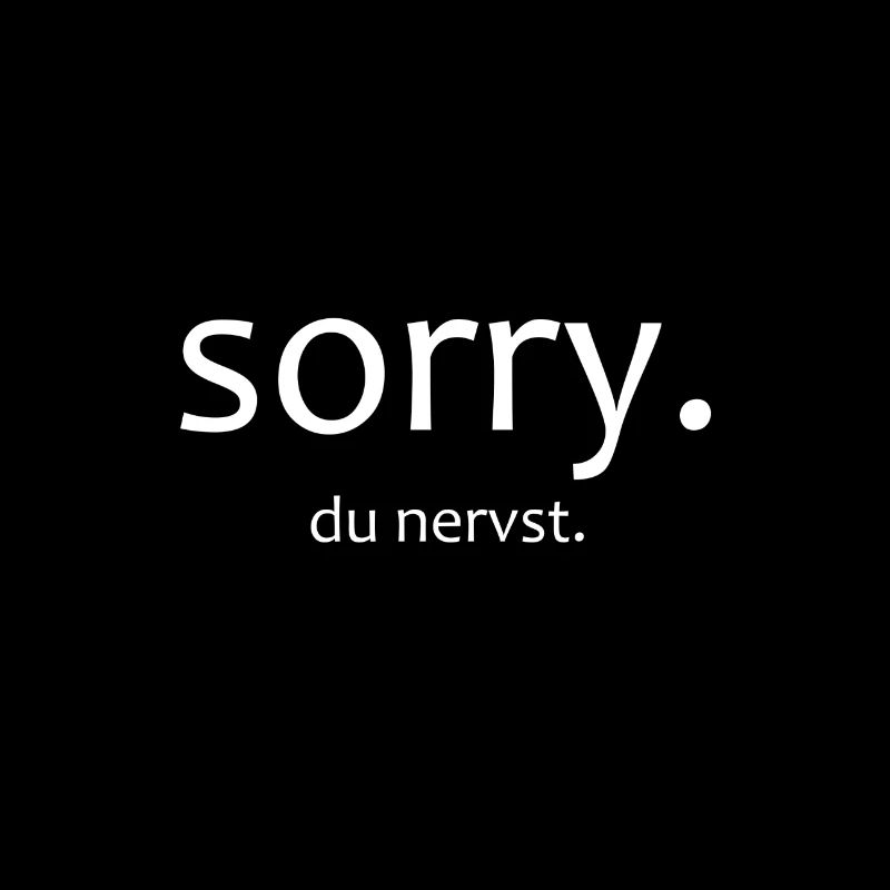 sorry you're annoying