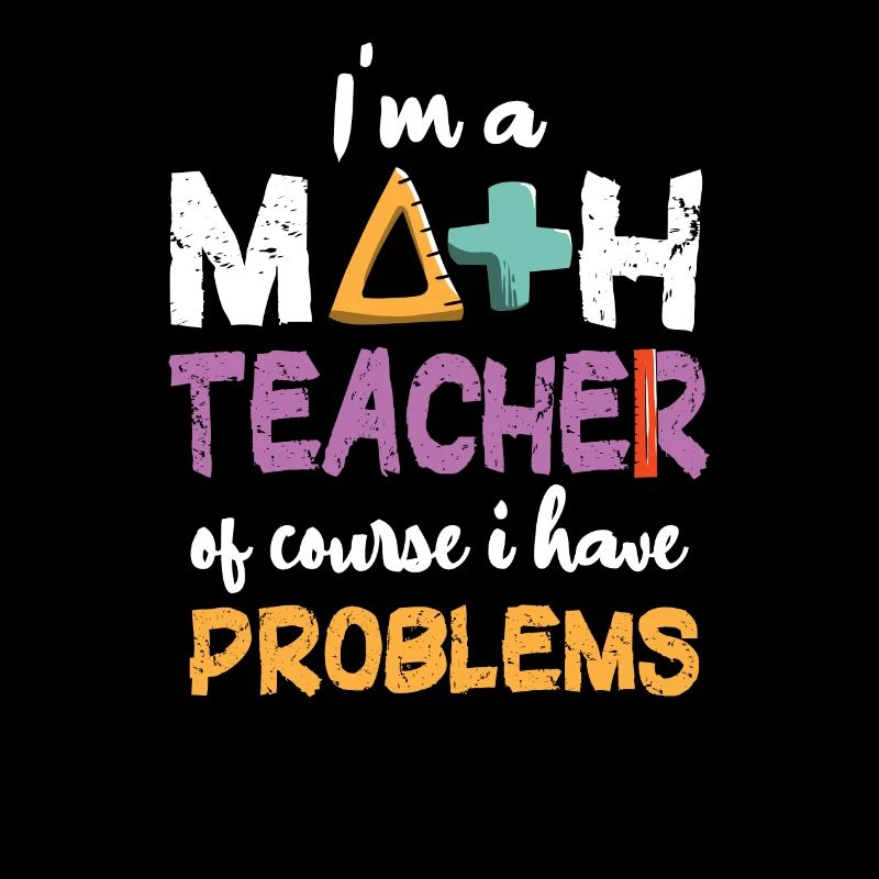 I'm A Math Teacher Of Course I Have Problems -