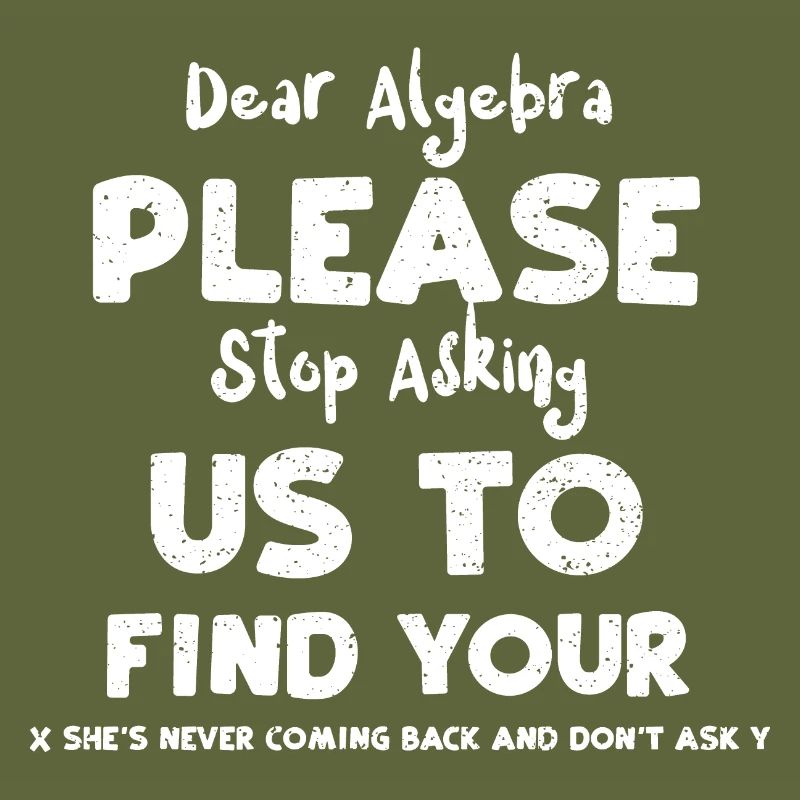 Dear Algebra Please Stop Asking...