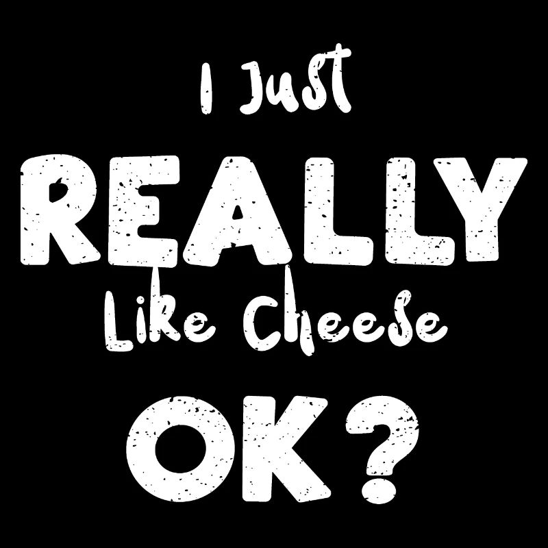 I Just Really Like Cheese Ok?