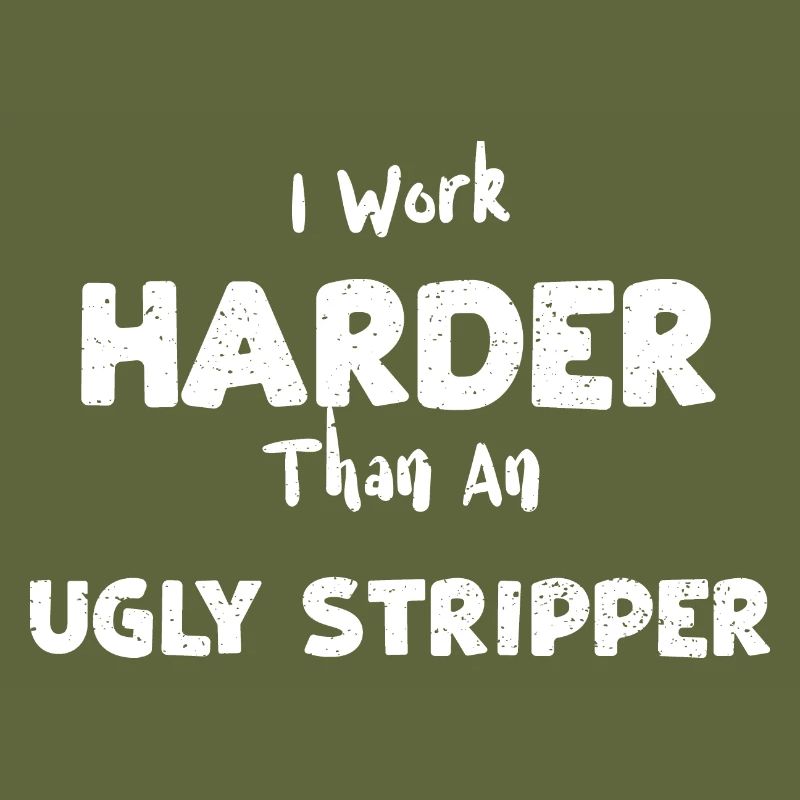 I Work Harder Than An Ugly Stripper