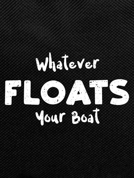 Whatever Floats Your Boat
