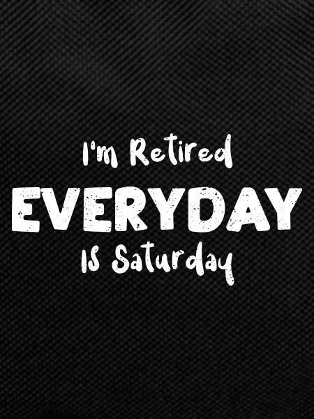I'm Retired Everyday Is Saturday