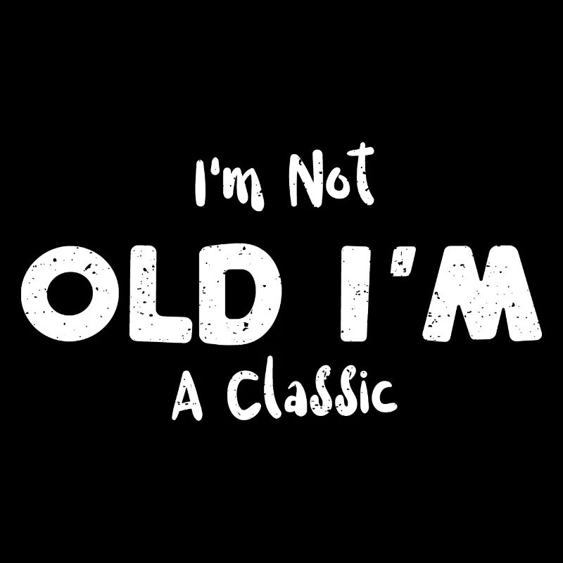 I'm Not Old I'm A Classic