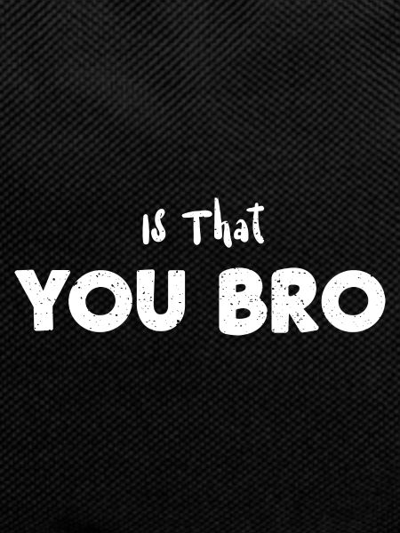 Is That You Bro - Sarcasm