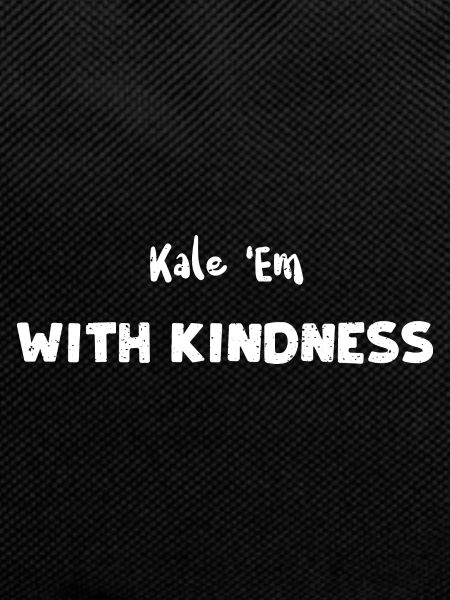 Kale 'Em With Kindness - Kindness