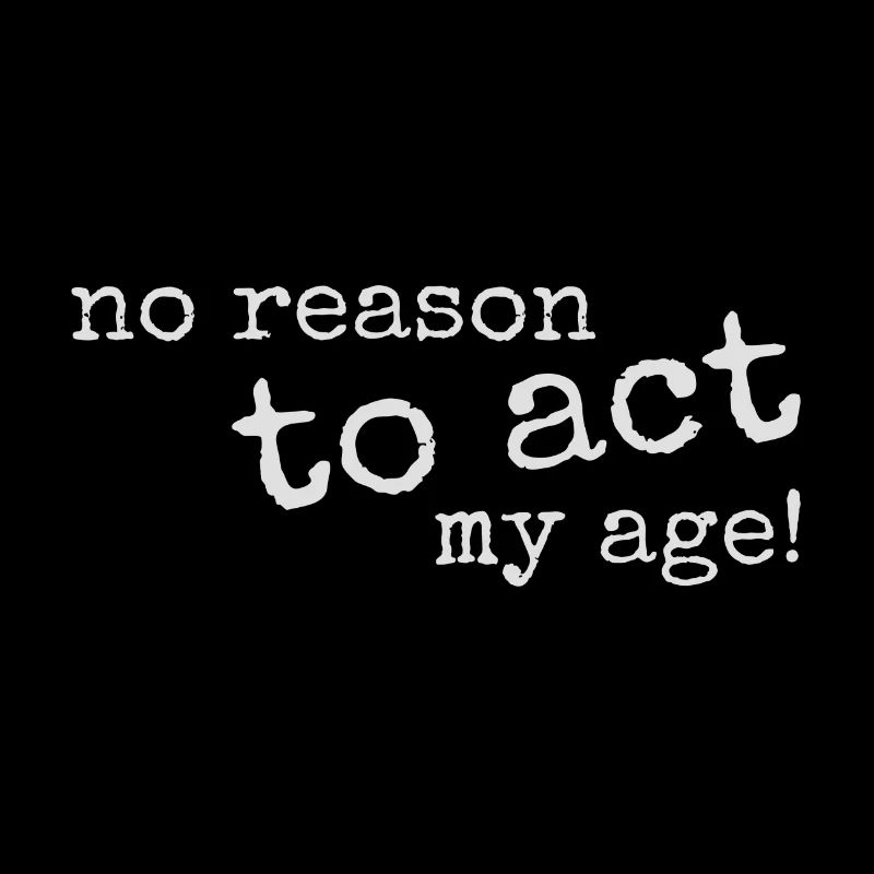 No Reason To Act My Age! Young, wild & rebellious!