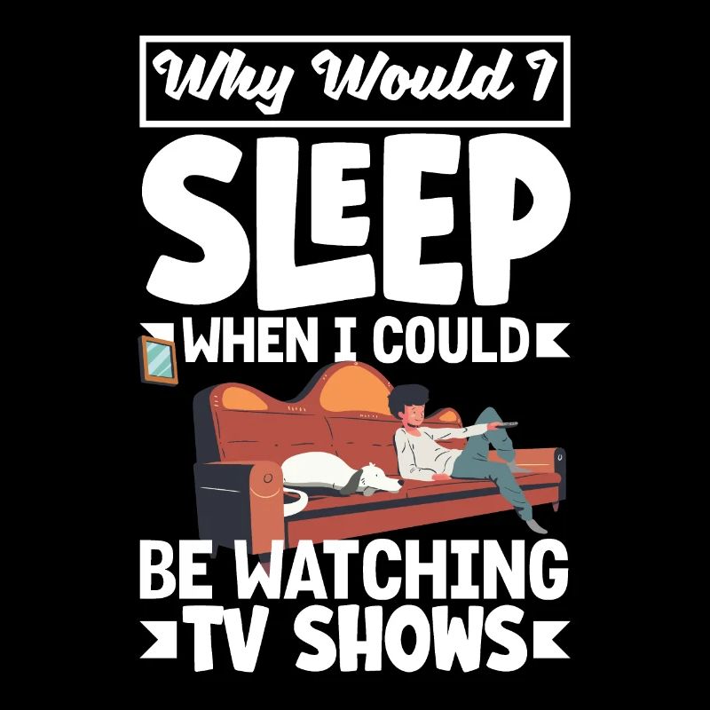 Why would I sleep when I could be watching TV
