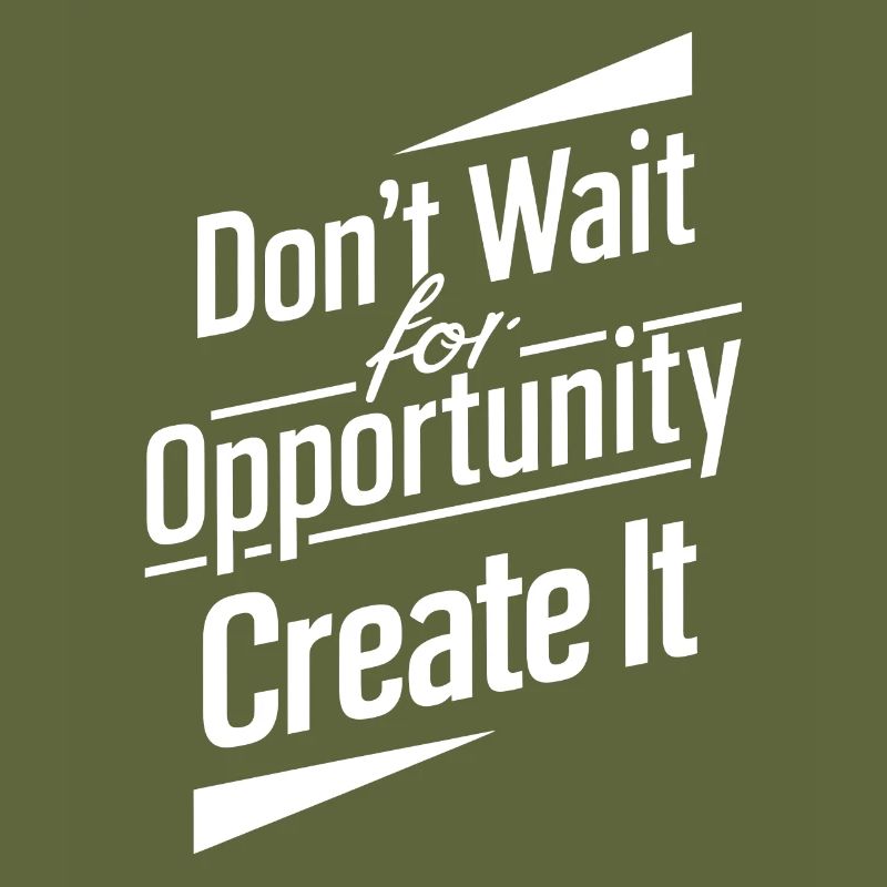 Dont wait for opportunity create it