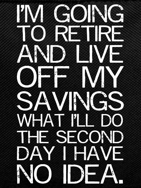 I'm going to retire and live