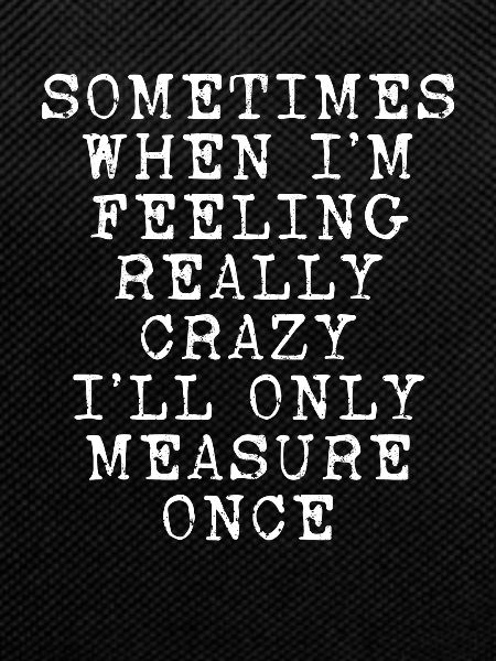 I will only measure once