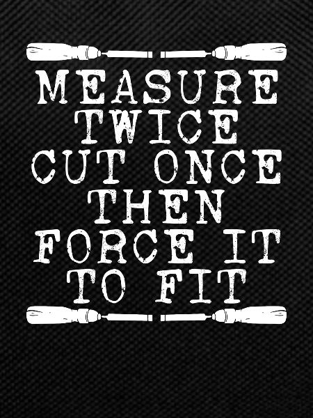 Measure twice, cut once