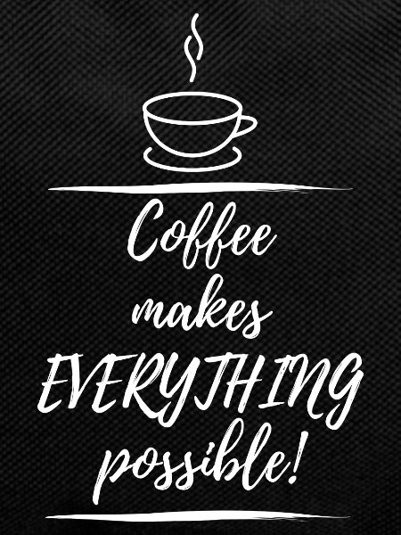 Coffee makes everything possible
