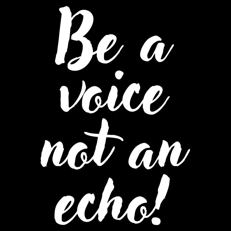 Be a voice not an echo