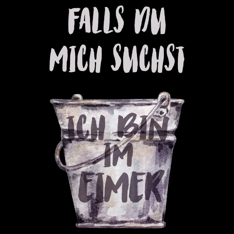 Falls du mich suchst, ich bin im Eimer
