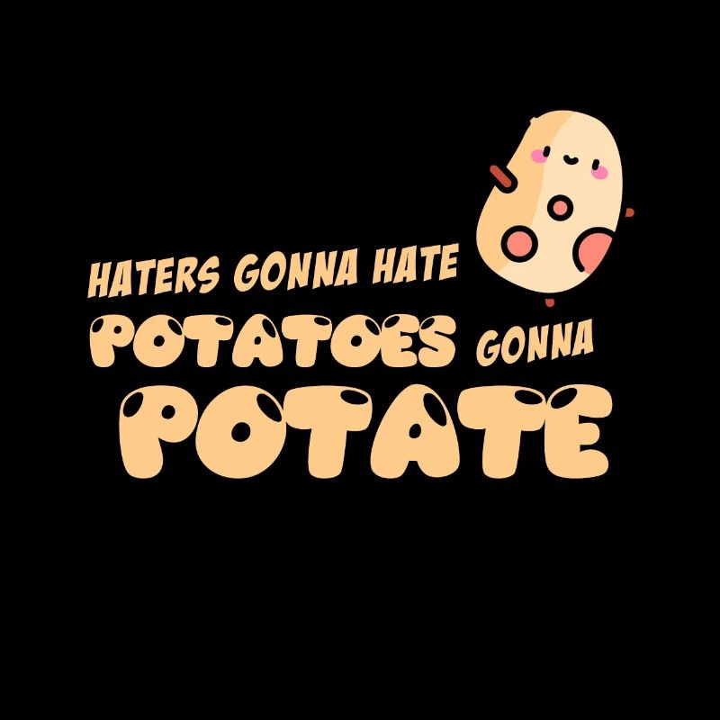 HATERS GONNA HATE. POTATOES GONNA POTATE