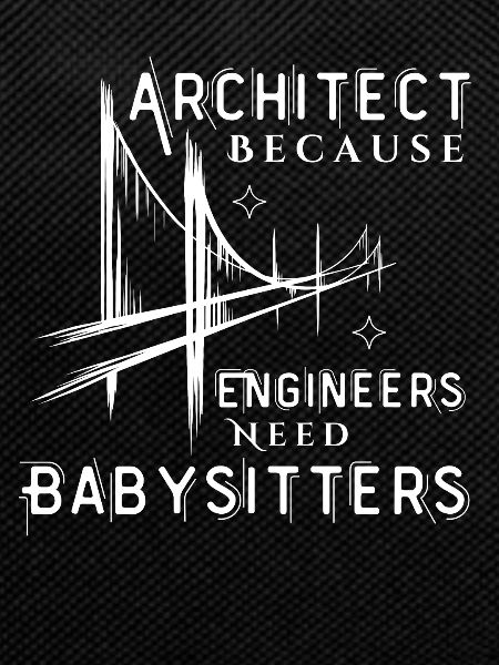 Architect Because Engineers Need Babysitters