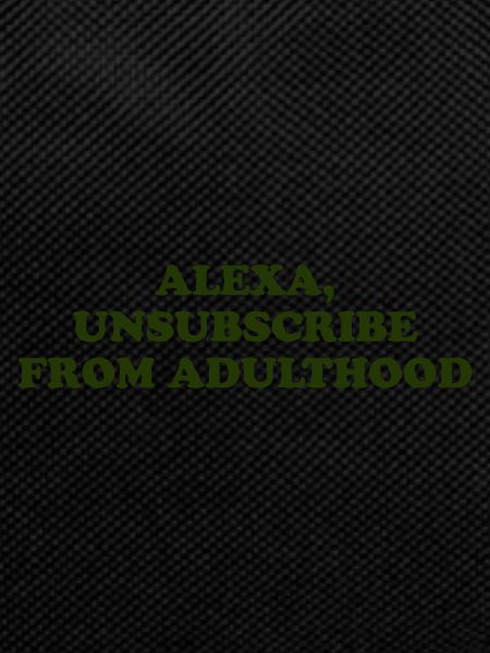Alexa, Unsubscribe From Adulthood