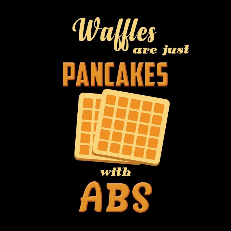 WAFFLE ARE JUST PANCAKES WITH ABS