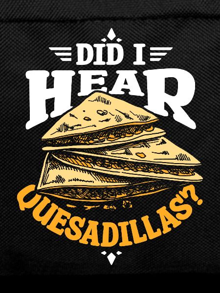 Did I hear quesadillas