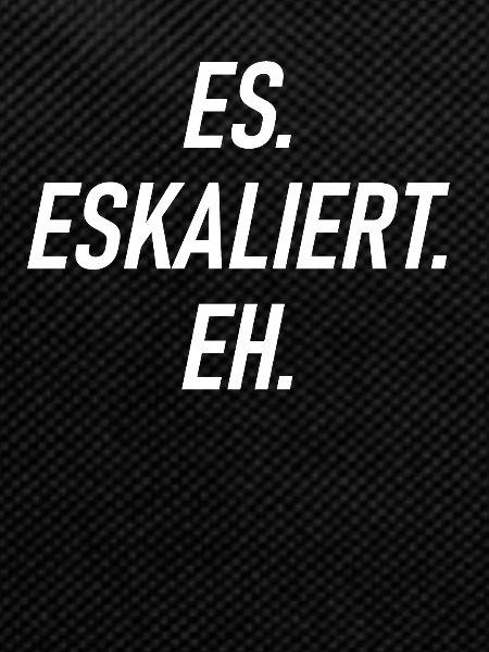 Es Eskaliert Eh