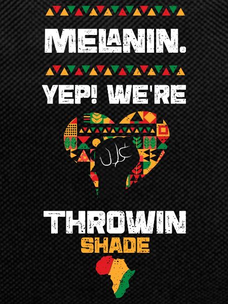 Melanin. Yep! We're Throwin' Shade