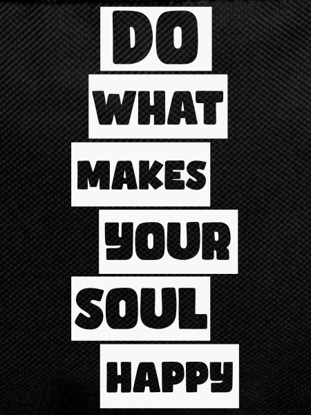 Do what makes your soul happy