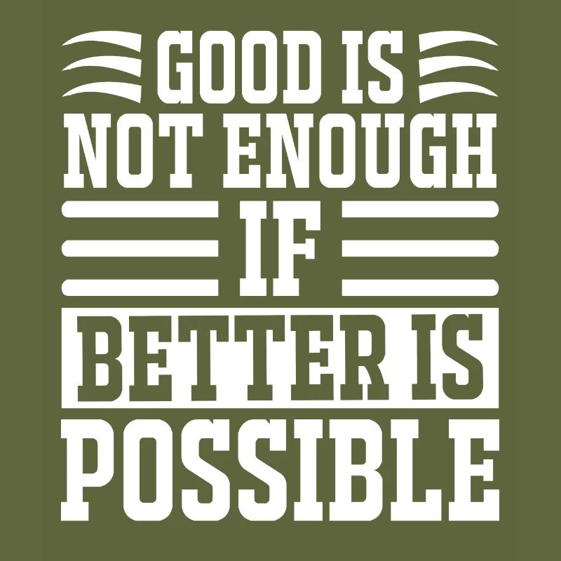 Good Is Not Enough If Better Is Possible -