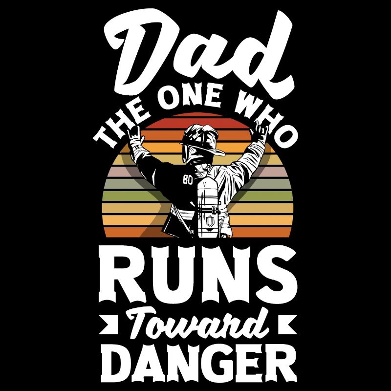 Dad The One Who Runs Toward Danger Firefighters