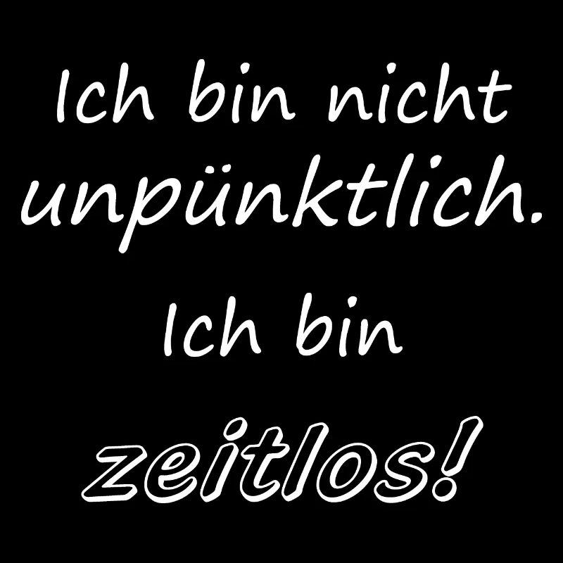 Ich bin nicht unpünktlich. Ich bin zeitlos!