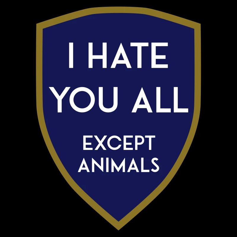 I HATE YOU ALL EXCEPT ANIMALS SHIELD