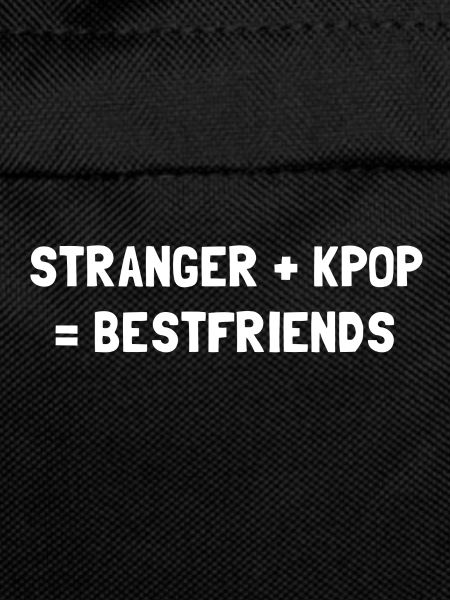 STRANGER PLUS KPOP EQUALS BESTFRIENDS