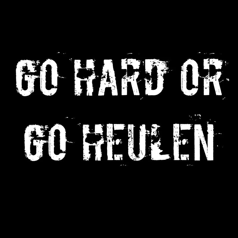 go hard or go heulen
