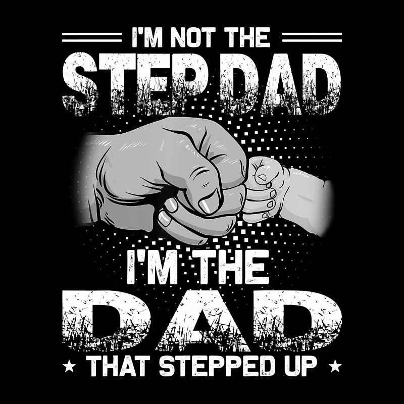 I m Not The Step Dad I m The Dad That Stepped Up