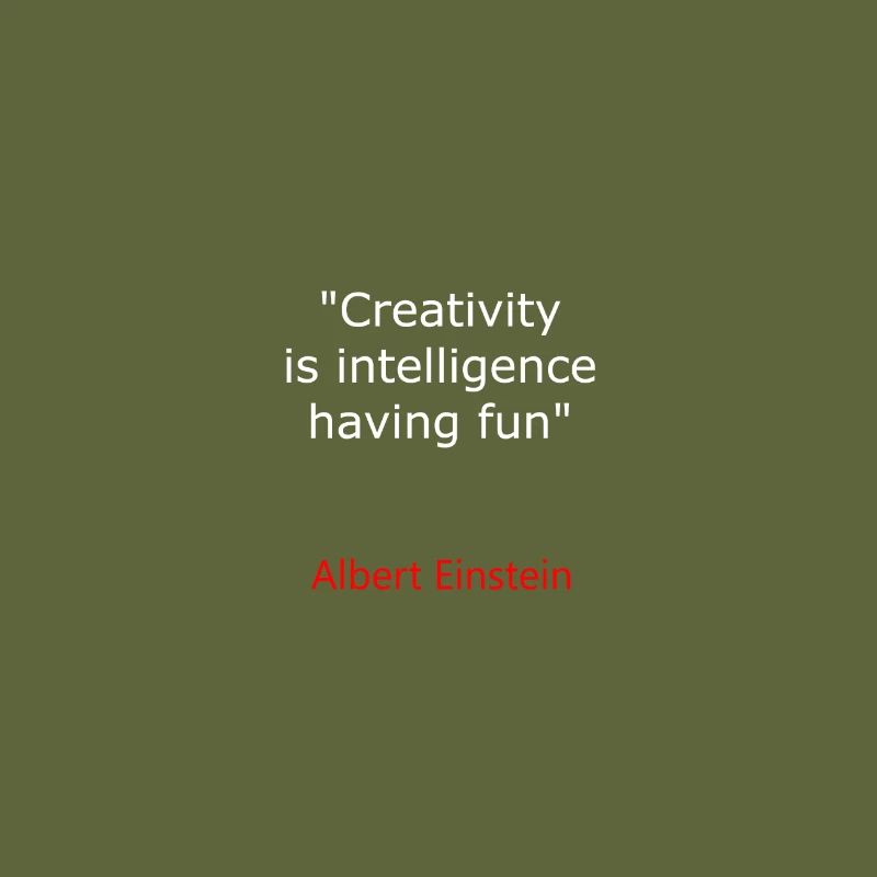 ALBERT E. CREATIVITY IS INTELLIGENCE HAVING FUN IN
