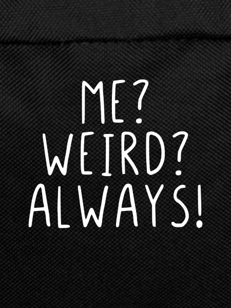 Me? Weird? Always!